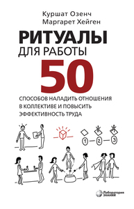 Ритуалы для работы. 50 способов наладить отношения в коллективе и повысить эффективность труда Озенч К., Хейген М.
