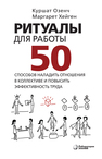 Ритуалы для работы. 50 способов наладить отношения в коллективе и повысить эффективность труда Озенч К., Хейген М.