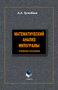 Математический анализ: интегралы Туганбаев А. А.