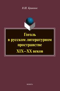 Гоголь в русском литературном пространстве XIX - XX веков Кривонос В. Ш.