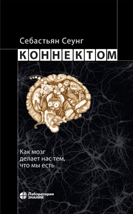 Коннектом. Как мозг делает нас тем, что мы есть Сеунг С.