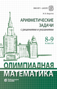 Олимпиадная математика. Арифметические задачи с решениями и указаниями. 8–9 классы Федотов М. В., Золотарева Н. В.