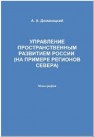 Управление пространственным развитием России (на примере регионов Севера): монография Доманицкий А.А.