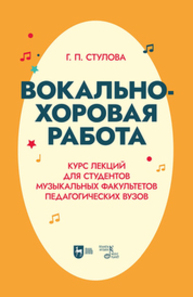 Вокально-хоровая работа. Курс лекций для студентов музыкальных факультетов педагогических вузов Стулова Г. П.