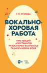 Вокально-хоровая работа. Курс лекций для студентов музыкальных факультетов педагогических вузов Стулова Г. П.