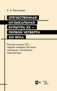 Отечественная музыкальная культура XX — первой четверти XXI века. Русская музыка XX — первой четверти XXI века: наследие, инновации, перспективы Венчакова С. В.