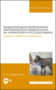 Международная ветеринарная анатомическая номенклатура на латинском и русском языках. Nomina Anatomica Veterinaria (пятая редакция) Зеленевский Н. В.
