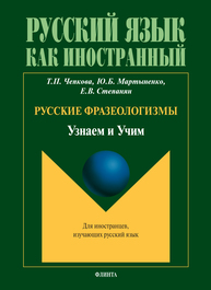 Русские фразеологизмы. Узнаем и Учим Чепкова Т. П., Мартыненко Ю. Б., Степанян Е. В.