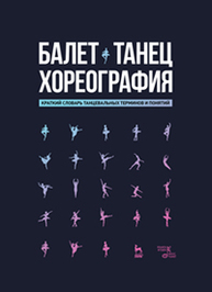 Балет. Танец. Хореография. Краткий словарь танцевальных терминов и понятий