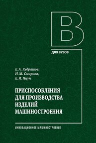 Приспособления для производства изделий машиностроения Кудряшов Е. А., Смирнов И. М, Яцун Е. И.