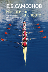 Моя жизнь в спорте. Размышления об академической гребле Самсонов Е. Б.