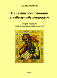 От земли обетованной к небесам обетованным (очерки о судьбах библейских крылатых выражений) Шулежкова С. Г.