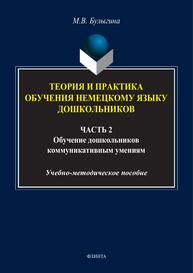 Теория и практика обучения немецкому языку дошкольников. В 2 ч. Ч. 2. Основы обучения дошкольников немецкому языку Булыгина М. В.