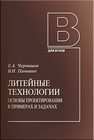 Литейные технологии. Основы проектирования в примерах и задачах Чернышов Е. А., Паньшин В. И.