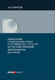 Комментарий к Федеральному закону от 30 ноября 2024 г. № 427-ФЗ «О частной охранной деятельности» (постатейный) Борисов А. Н.