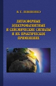 Литосферные электромагнитные и сейсмические сигналы и их практическое применение Левшенко В.Т.