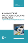 Клиническая гастроэнтерология животных. Практическое руководство Калюжный И. И.,Баринов Н. Д.,Яшин А. В.,Прусаков А. В.,Митрофанова Г. Н.